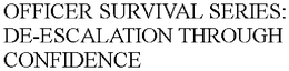 OFFICER SURVIVAL SERIES: DE-ESCALATION THROUGH CONFIDENCE trademark