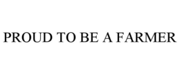PROUD TO BE A FARMER trademark