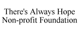 THERE'S ALWAYS HOPE NON-PROFIT FOUNDATION trademark