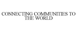 CONNECTING COMMUNITIES TO THE WORLD trademark