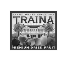 TRAINA FAMILY OWNED SINCE 1926 PREMIUM DRIED FRUIT trademark
