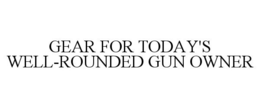 GEAR FOR TODAY'S WELL-ROUNDED GUN OWNER trademark
