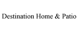 DESTINATION HOME & PATIO trademark