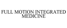 FULL MOTION INTEGRATED MEDICINE trademark