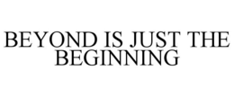 BEYOND IS JUST THE BEGINNING trademark