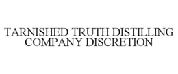 TARNISHED TRUTH DISTILLING COMPANY DISCRETION trademark