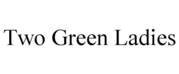 TWO GREEN LADIES trademark