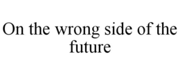 ON THE WRONG SIDE OF THE FUTURE trademark