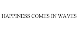 HAPPINESS COMES IN WAVES trademark