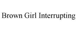 BROWN GIRL INTERRUPTING trademark