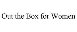 OUT THE BOX FOR WOMEN trademark