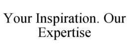 YOUR INSPIRATION. OUR EXPERTISE trademark