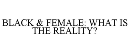 BLACK & FEMALE: WHAT IS THE REALITY? trademark