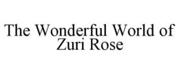 THE WONDERFUL WORLD OF ZURI ROSE trademark