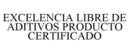 EXCELENCIA LIBRE DE ADITIVOS PRODUCTO CERTIFICADO trademark