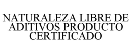NATURALEZA LIBRE DE ADITIVOS PRODUCTO CERTIFICADO trademark
