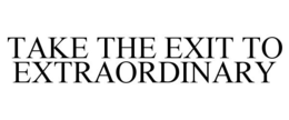 TAKE THE EXIT TO EXTRAORDINARY trademark