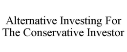 ALTERNATIVE INVESTING FOR THE CONSERVATIVE INVESTOR trademark