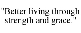 "BETTER LIVING THROUGH STRENGTH AND GRACE." trademark