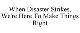 WHEN DISASTER STRIKES, WE'RE HERE TO MAKE THINGS RIGHT trademark