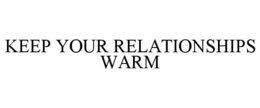 KEEP YOUR RELATIONSHIPS WARM trademark
