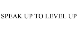 SPEAK UP TO LEVEL UP trademark