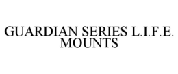 GUARDIAN SERIES L.I.F.E. MOUNTS trademark