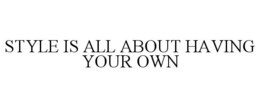 STYLE IS ALL ABOUT HAVING YOUR OWN trademark
