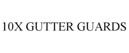 10X GUTTER GUARDS trademark