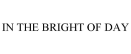 IN THE BRIGHT OF DAY trademark