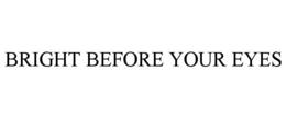 BRIGHT BEFORE YOUR EYES trademark