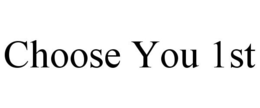 CHOOSE YOU 1ST trademark