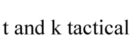 T AND K TACTICAL trademark