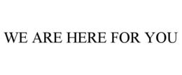 WE ARE HERE FOR YOU trademark