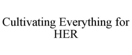 CULTIVATING EVERYTHING FOR HER trademark