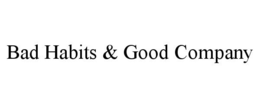 BAD HABITS & GOOD COMPANY trademark