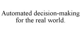 AUTOMATED DECISION-MAKING FOR THE REAL WORLD. trademark