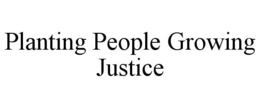 PLANTING PEOPLE GROWING JUSTICE trademark