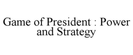 GAME OF PRESIDENT : POWER AND STRATEGY trademark