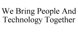 WE BRING PEOPLE AND TECHNOLOGY TOGETHER trademark
