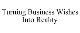 TURNING BUSINESS WISHES INTO REALITY trademark