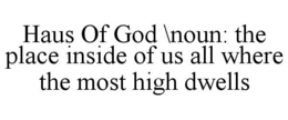 HAUS OF GOD \NOUN: THE PLACE INSIDE OF US ALL WHERE THE MOST HIGH DWELLS trademark