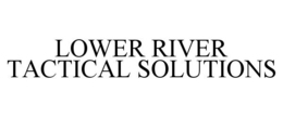 LOWER RIVER TACTICAL SOLUTIONS trademark