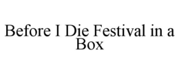 BEFORE I DIE FESTIVAL IN A BOX trademark