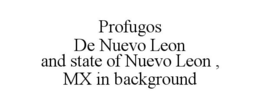 PROFUGOS DE NUEVO LEON AND STATE OF NUEVO LEON , MX IN BACKGROUND trademark