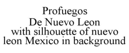 PROFUEGOS DE NUEVO LEON WITH SILHOUETTE OF NUEVO LEON MEXICO IN BACKGROUND trademark