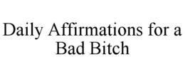 DAILY AFFIRMATIONS FOR A BAD BITCH trademark