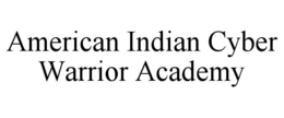 AMERICAN INDIAN CYBER WARRIOR ACADEMY trademark
