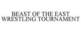 BEAST OF THE EAST WRESTLING TOURNAMENT trademark