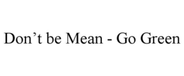 DON'T BE MEAN - GO GREEN trademark
